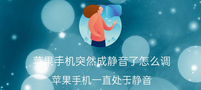 苹果手机突然成静音了怎么调 苹果手机一直处于静音，如何取消？